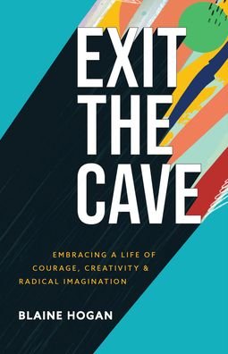 Cover for Blaine Hogan · Exit the Cave - Embracing a Life of Courage, Creativity, and Radical Imagination (Taschenbuch) (2022)