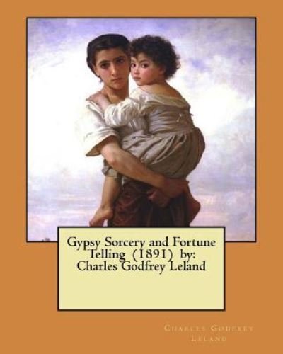 Gypsy Sorcery and Fortune Telling (1891) by - Charles Godfrey Leland - Bücher - Createspace Independent Publishing Platf - 9781546656036 - 13. Mai 2017
