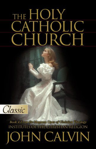 Cover for John Calvin · The Holy Catholic Church-book 4 of the Institutes of the Christian Religion - a Pure Gold Classic (Paperback Book) [Book 4 edition] (2014)