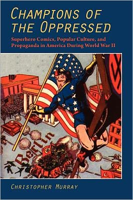 Cover for Christopher Murray · Champions of the Oppressed: Superhero Comics, Popular Culture and Propaganda in America During World War II (Paperback Book) (2011)