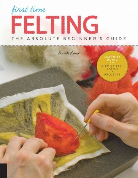 Cover for Ruth Lane · First Time Felting: The Absolute Beginner's Guide - Learn By Doing * Step-by-Step Basics + Projects - First Time (Paperback Book) (2019)