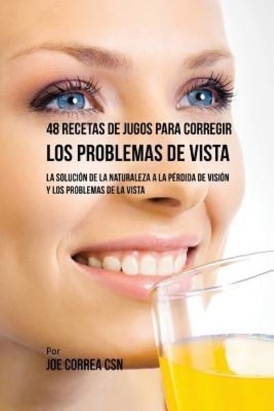 Cover for Joe Correa · 48 Recetas de Jugos Para Corregir los Problemas de Vista (Paperback Book) (2018)