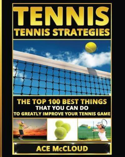Cover for Ace McCloud · Tennis: Tennis Strategies: The Top 100 Best Things That You Can Do To Greatly Improve Your Tennis Game - Best Strategies Exercises Nutrition &amp; Training (Pocketbok) [Large type / large print edition] (2017)