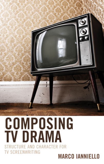 Composing TV Drama: Structure and Character for TV Screenwriting - Marco Ianniello - Books - Lexington Books - 9781666941036 - September 15, 2024