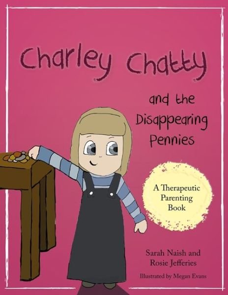 Cover for Sarah Naish · Charley Chatty and the Disappearing Pennies: A story about lying and stealing - Therapeutic Parenting Books (Taschenbuch) (2017)