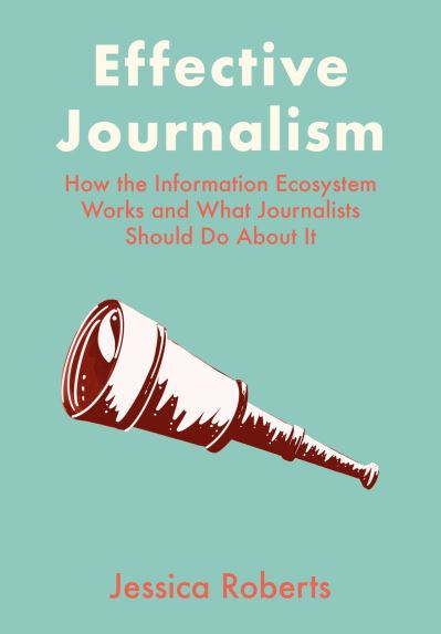 Cover for Roberts, Jessica (Catholic University of Portugal) · Effective Journalism: How the Information Ecosystem Works and What Journalists Should Do About It (Hardcover Book) (2024)