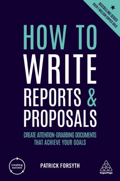 How to Write Reports and Proposals: Create Attention-Grabbing Documents that Achieve Your Goals - Creating Success - Patrick Forsyth - Kirjat - Kogan Page Ltd - 9781789660036 - keskiviikko 3. heinäkuuta 2019