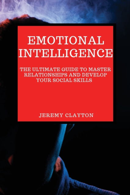 Cover for Jeremy Clayton · Emotional Intelligence: The Ultimate Guide to Master Relationships and Develop your Social Skills (Paperback Bog) (2021)