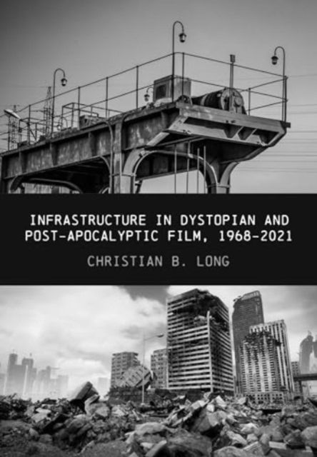 Cover for Long, Christian B. (The University of Queensland) · Infrastructure in Dystopian and Post-apocalyptic Film, 1968-2021 (Hardcover Book) (2024)