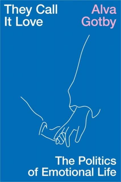 Cover for Alva Gotby · They Call It Love: The Politics of Emotional Life (Innbunden bok) (2023)