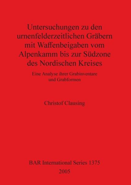 Cover for Christof Clausing · Untersuchungen zu den urnenfelderzeitlichen Gra?bern mit Waffenbeigaben vom Alpenkamm bis zur Su?dzone des Nordischen Kreises (Book) (2005)