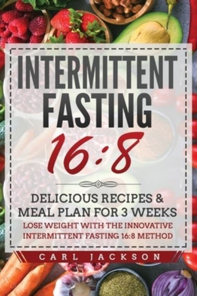 Cover for Carl Jackson · Intermittent Fasting 16/8: Delicious Recipes and Meal Plan for 3 Weeks. Lose Weight with the Innovative Intermittent Fasting 16/8 Method (Paperback Book) (2020)