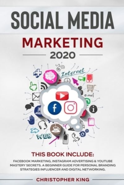 Cover for Christopher King · Social Media Marketing 2020: THIS BOOK INCLUDE: Facebook Marketing, Instagram Advertising &amp; Youtube Mastery Secrets. A beginner guide for personal branding strategies influencer and digital networking. (Paperback Book) (2020)