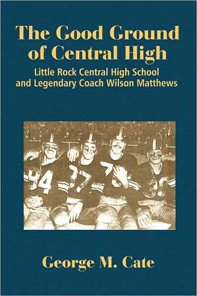 Cover for George M. Cate · The Good Ground of Central High: Little Rock Central High School and Legendary Coach Wilson Matthews (Paperback Book) (2009)