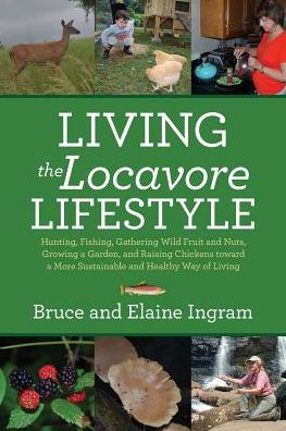 Cover for Bruce Ingram · Living the Locavore Lifestyle: Hunting, Fishing, Gathering Wild Fruit and Nuts, Growing a Garden, and Raising Chickens toward a More Sustainable and Healthy Way of Living (Taschenbuch) (2016)