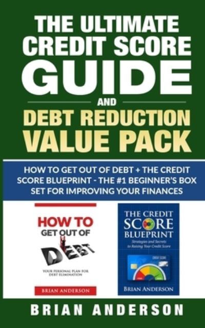 Cover for Brian Anderson · The Ultimate Credit Score Guide and Debt Reduction Value Pack - How to Get Out of Debt + The Credit Score Blueprint - The #1 Beginners Box Set for Improving Your Finances (Paperback Book) (2020)