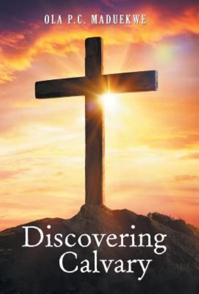 Cover for Ola P C Maduekwe · Discovering Calvary (Hardcover Book) (2018)