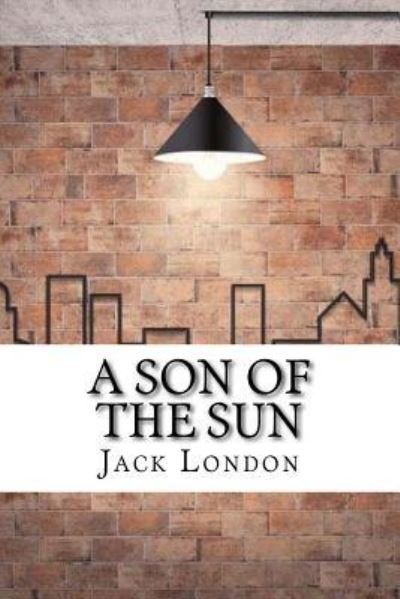 A Son of the Sun - Jack London - Kirjat - Createspace Independent Publishing Platf - 9781974378036 - perjantai 11. elokuuta 2017