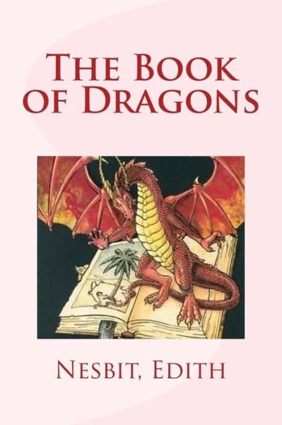 The Book of Dragons - Edith Nesbit - Bøker - Createspace Independent Publishing Platf - 9781978440036 - 20. oktober 2017