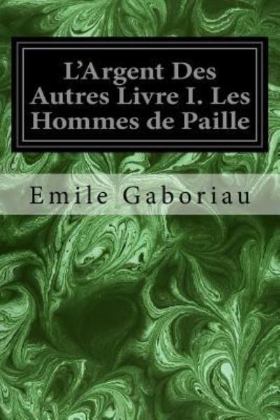 Cover for Emile Gaboriau · L'Argent Des Autres Livre I. Les Hommes de Paille (Pocketbok) (2017)