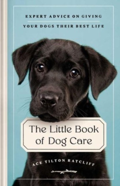 Cover for Ace Tilton Ratcliff · The Little Book of Dog Care: Expert Advice on Giving Your Dog Their Best Life (Hardcover Book) (2023)