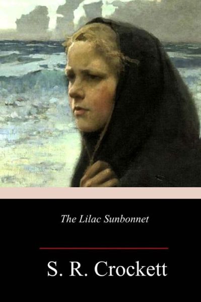 The Lilac Sunbonnet - S R Crockett - Books - Createspace Independent Publishing Platf - 9781986498036 - March 19, 2018