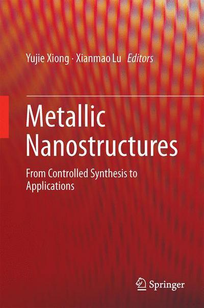 Cover for Yujie Xiong · Metallic Nanostructures: From Controlled Synthesis to Applications (Hardcover Book) [2015 edition] (2014)