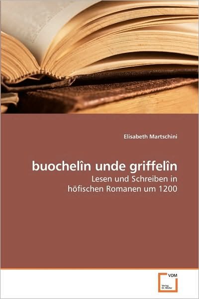Buochelîn Unde Griffelîn: Lesen Und Schreiben in Höfischen Romanen Um 1200 - Elisabeth Martschini - Bøker - VDM Verlag Dr. Müller - 9783639219036 - 27. november 2009