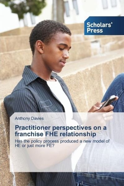 Cover for Anthony Davies · Practitioner Perspectives on a Franchise Fhe Relationship: Has the Policy Process Produced a New Model of He or Just More Fe? (Paperback Book) (2014)