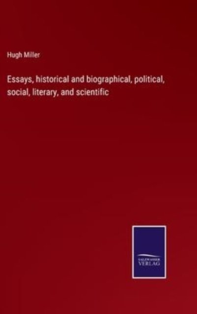 Essays, historical and biographical, political, social, literary, and scientific - Hugh Miller - Bücher - Salzwasser-Verlag - 9783752561036 - 24. Januar 2022