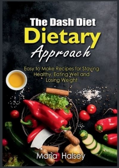 Cover for Maria Halsey · The Dash Diet Dietary Approach: Easy to Make Recipes for Staying Healthy, Eating Well and Losing Weight (Paperback Book) (2021)