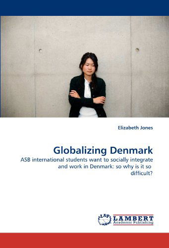 Globalizing Denmark: Asb International Students Want to Socially Integrate and Work in Denmark:  So Why is It So  Difficult? - Elizabeth Jones - Bücher - LAP LAMBERT Academic Publishing - 9783843386036 - 24. Dezember 2010