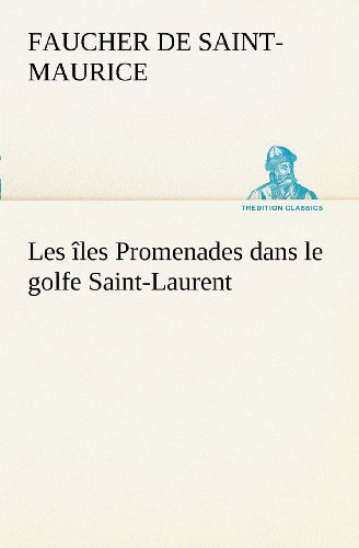 Cover for Faucher De Saint-maurice · Les Îles Promenades Dans Le Golfe Saint-laurent: Une Partie De La Côte Nord, L'île Aux Oeufs, L'anticosti, L'île Saint-paul, L'archipel De La Madeleine (Tredition Classics) (French Edition) (Paperback Book) [French edition] (2012)