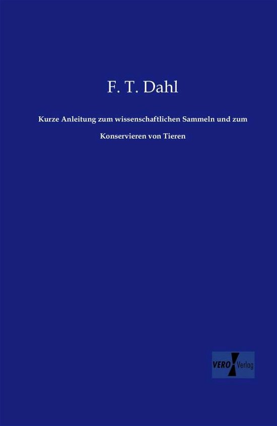 Kurze Anleitung zum wissenschaftlichen Sammeln und zum Konservieren von Tieren - F T Dahl - Bøger - Vero Verlag - 9783956105036 - 18. november 2019