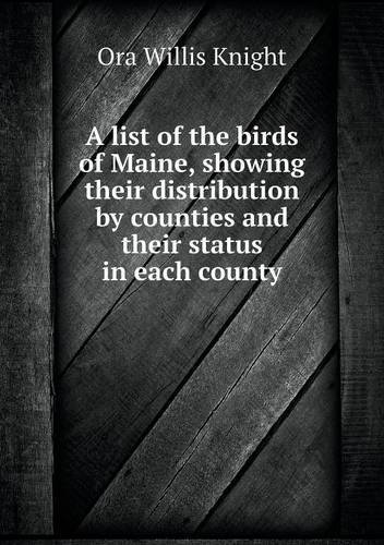 Cover for Ora Willis Knight · A List of the Birds of Maine, Showing Their Distribution by Counties and Their Status in Each County (Pocketbok) (2013)