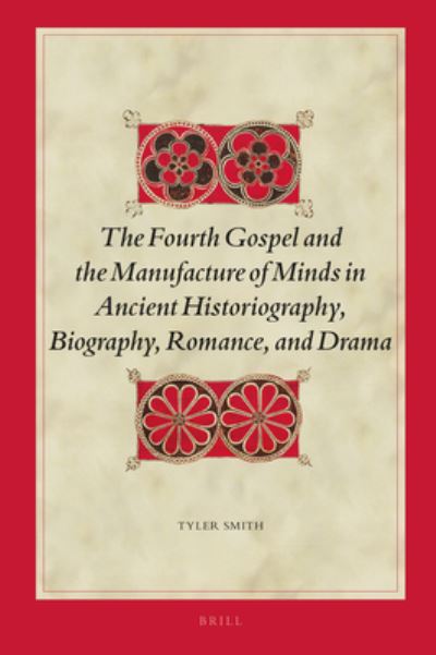 Cover for Tyler Smith · The Fourth Gospel and the Manufacture of Minds in Ancient Historiography, Biography, Romance, and Drama (Hardcover Book) (2019)