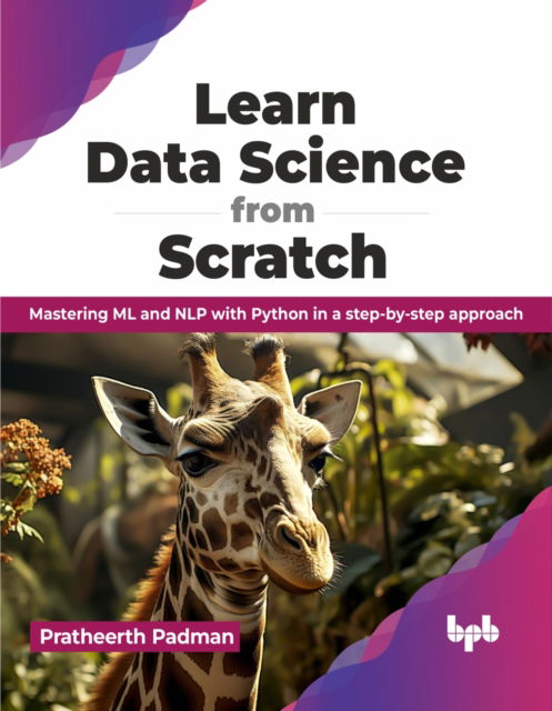 Learn Data Science from Scratch: Mastering ML and NLP with Python in a step-by-step approach - Pratheerth Padman - Livros - BPB Publications - 9789355517036 - 4 de janeiro de 2024