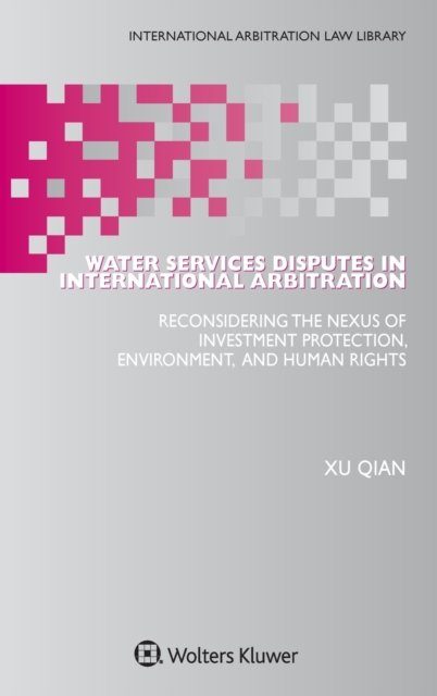 Cover for Xu Qian · Water Services Disputes in International Arbitration: Reconsidering the Nexus of Investment Protection, Environment, and Human Rights (Hardcover Book) (2020)