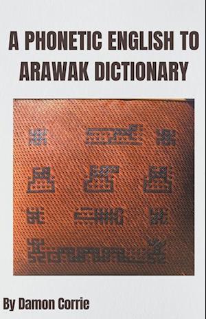 A Phonetic English to Arawak Dictionary - Damon Corrie - Books - Damon Corrie - 9798201102036 - September 24, 2021