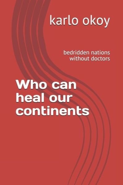 Cover for Karlo Kolong Okoy Kko · Who can heal our continents: bedridden nations without doctors. (Paperback Book) (2021)