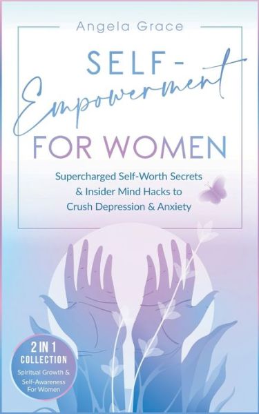 Cover for Angela Grace · Self-Empowerment for Women: Supercharged Self-Worth Secrets &amp; Insider Mind Hacks to Crush Depression &amp; Anxiety (Spiritual Growth &amp; Self-Awareness For Women - 2 in 1 Collection) (Paperback Book) (2021)