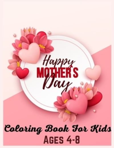 Cover for MD Asaduzzaman · Happy Mothers Day Coloring Book For Kids Ages 4-8: Wonderfully relaxing &amp; calming artwork (Taschenbuch) (2021)