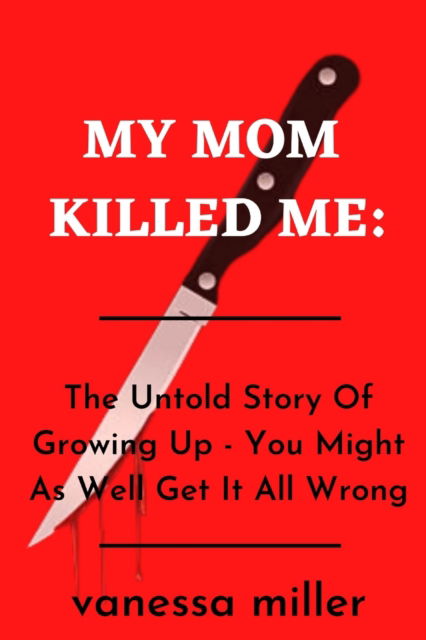 Cover for Vanessa Miller · My Mother Killed Me: The Untold Story Of Growing Up - You Might As Well Get It All Wrong (Taschenbuch) (2022)