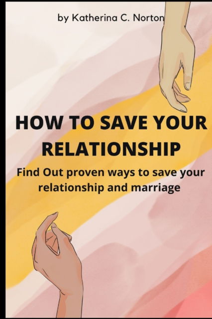 Cover for Katherina C Norton · How to Save Your Relationship: Find Out proven ways to save your relationship and marriage (Paperback Book) (2022)