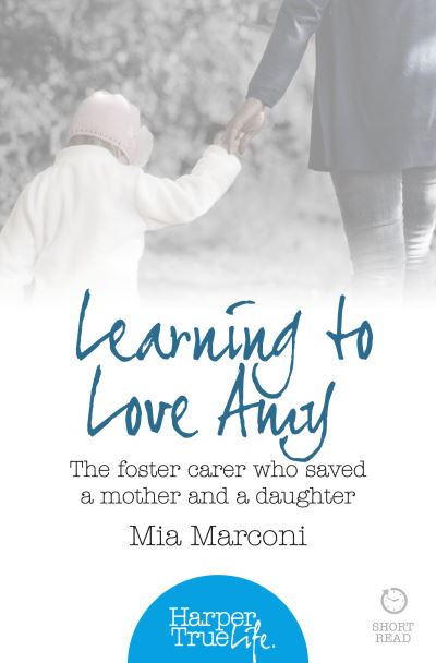 Cover for Mia Marconi · Learning to Love Amy: The Foster Carer Who Saved a Mother and a Daughter - HarperTrue Life - A Short Read (Paperback Book) (2014)