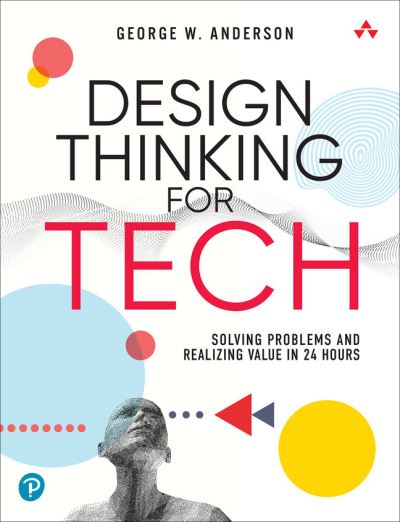 Cover for George Anderson · Design Thinking for Tech: Solving Problems and Realizing Value in 24 Hours (Paperback Book) (2023)