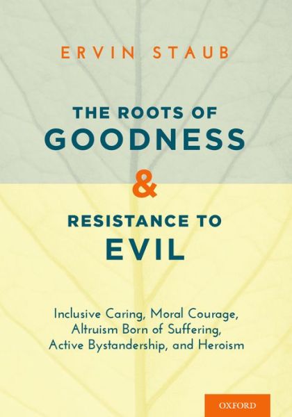 Cover for Staub, Ervin (Professor Emeritus, Professor Emeritus, University of Massachusetts, Amherst) · The Roots of Goodness and Resistance to Evil: Inclusive Caring, Moral Courage, Altruism Born of Suffering, Active Bystandership, and Heroism (Hardcover Book) (2015)