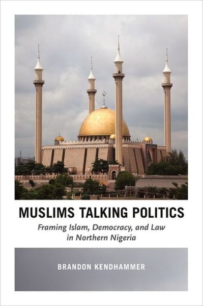 Cover for Brandon Kendhammer · Muslims Talking Politics - Framing Islam, Democracy, and Law in Northern Nigeria (Paperback Book) (2016)