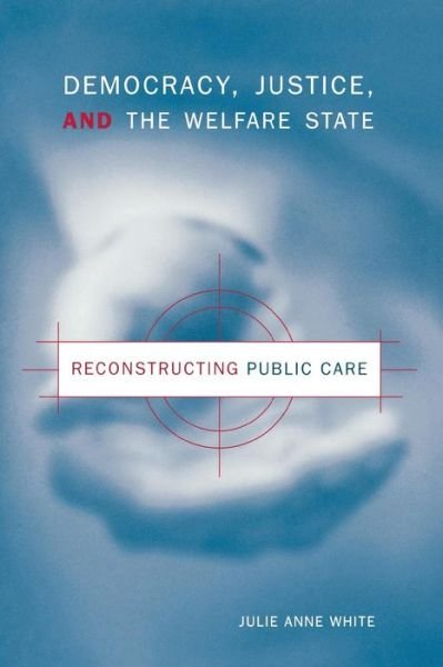 Cover for White, Julie Anne (Ohio University) · Democracy, Justice, and the Welfare State: Reconstructing Public Care (Paperback Book) (2000)