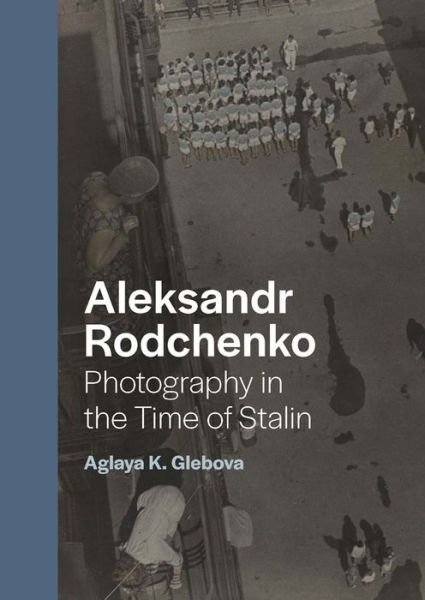 Cover for Aglaya K. Glebova · Aleksandr Rodchenko: Photography in the Time of Stalin (Gebundenes Buch) (2022)